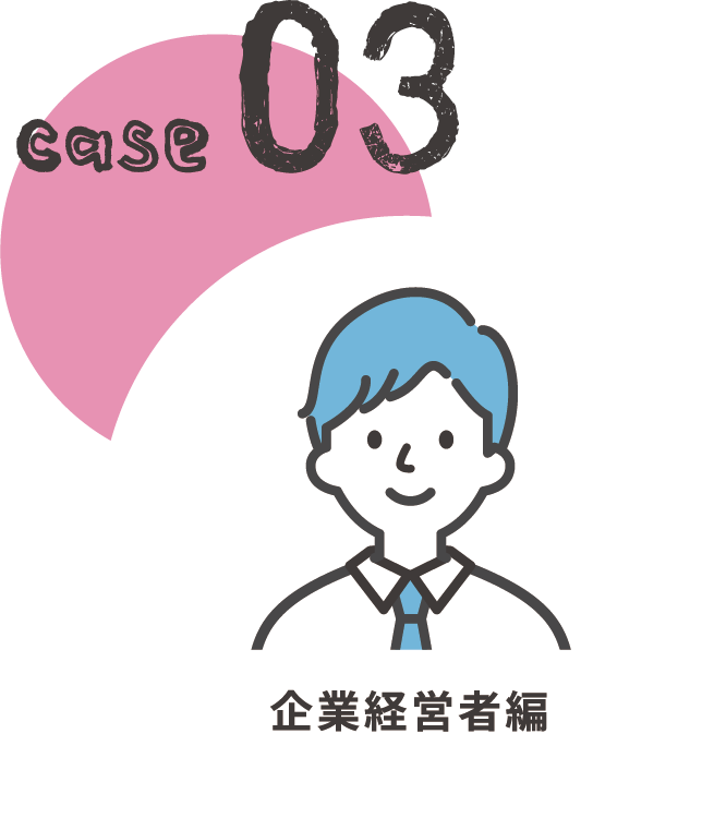 CASE03 企業経営者編
